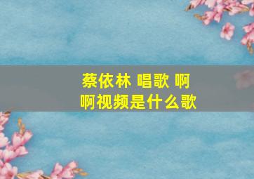 蔡依林 唱歌 啊 啊视频是什么歌